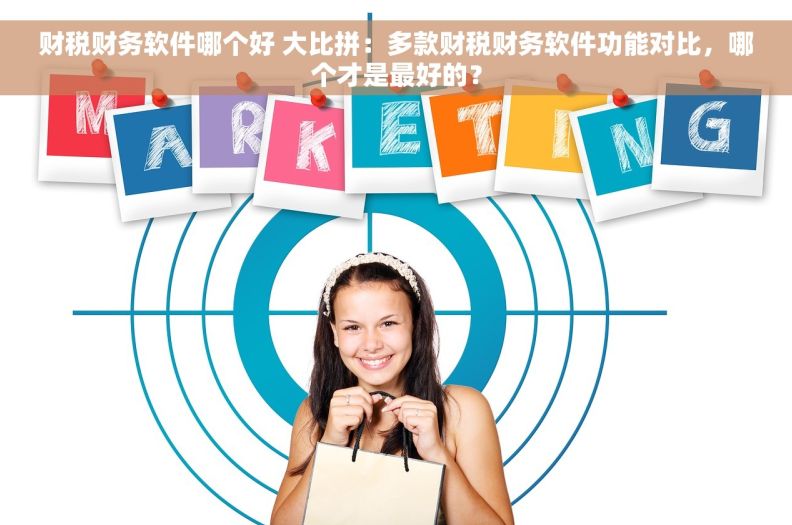 财税财务软件哪个好 大比拼：多款财税财务软件功能对比，哪个才是最好的？