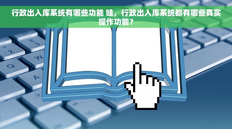 行政出入库系统有哪些功能 哇，行政出入库系统都有哪些真实操作功能？