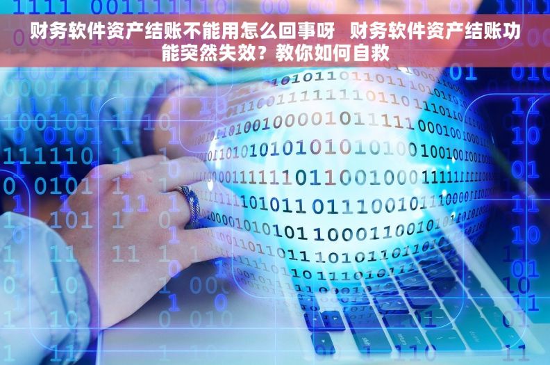 财务软件资产结账不能用怎么回事呀   财务软件资产结账功能突然失效？教你如何自救