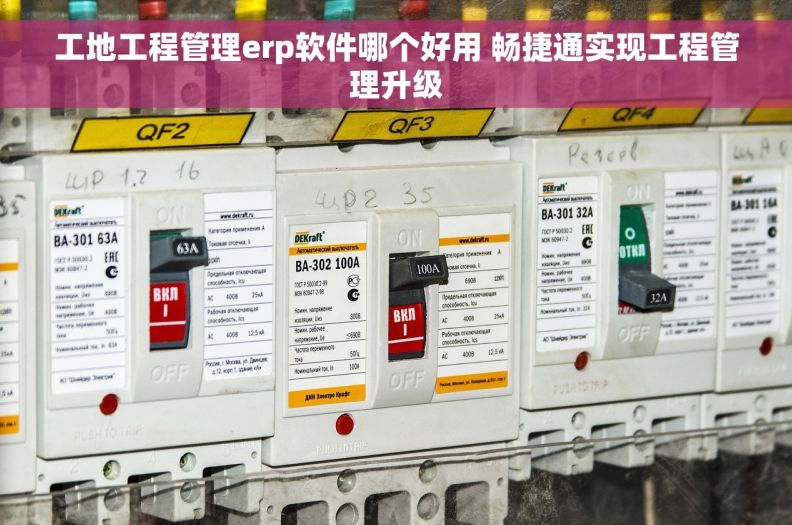 工地工程管理erp软件哪个好用 畅捷通实现工程管理升级
