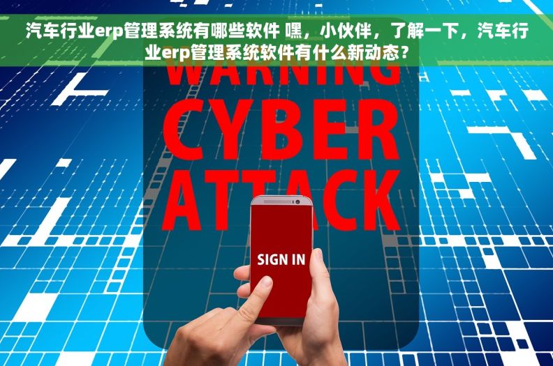 汽车行业erp管理系统有哪些软件 嘿，小伙伴，了解一下，汽车行业erp管理系统软件有什么新动态？