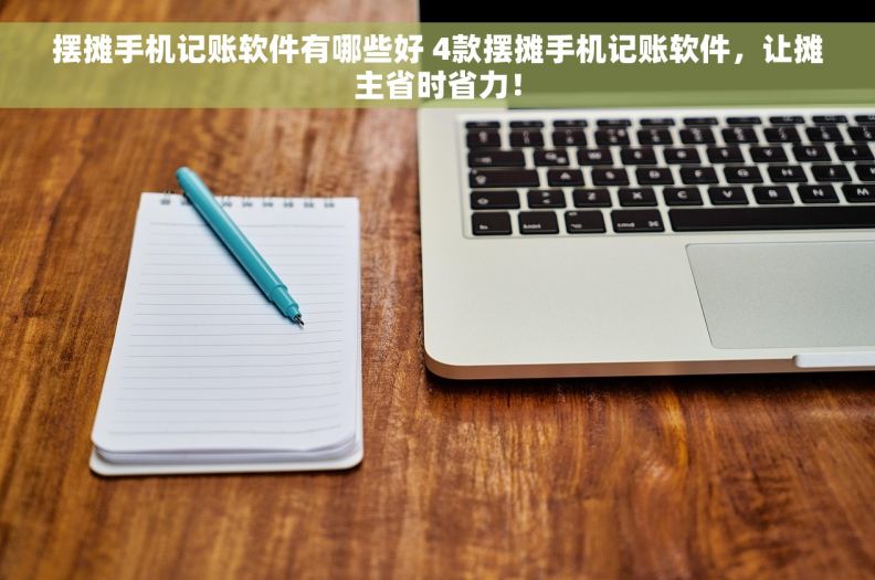 摆摊手机记账软件有哪些好 4款摆摊手机记账软件，让摊主省时省力！