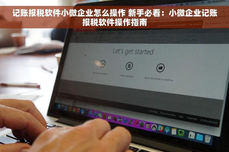 记账报税软件小微企业怎么操作 新手必看：小微企业记账报税软件操作指南