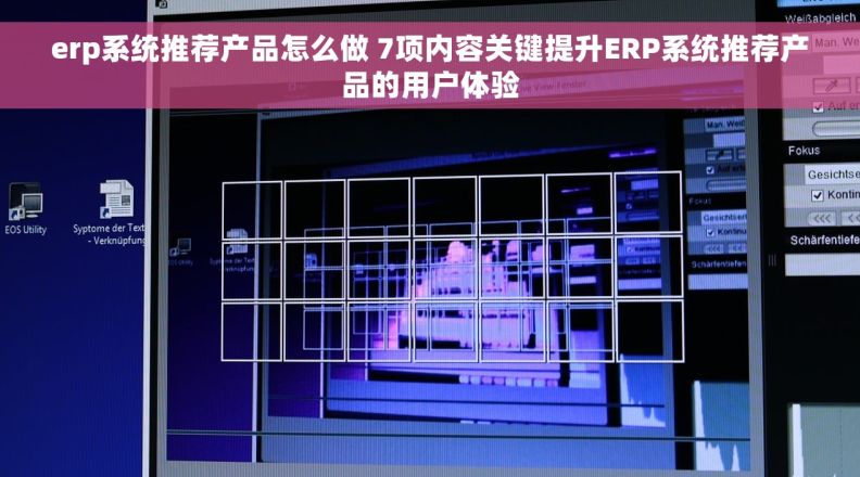 erp系统推荐产品怎么做 7项内容关键提升ERP系统推荐产品的用户体验