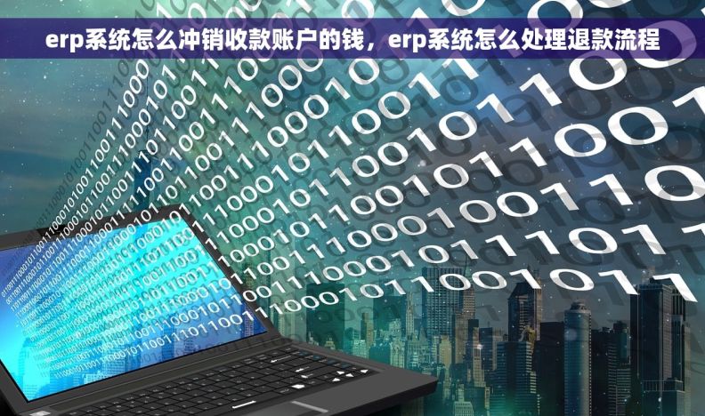 erp系统怎么冲销收款账户的钱，erp系统怎么处理退款流程