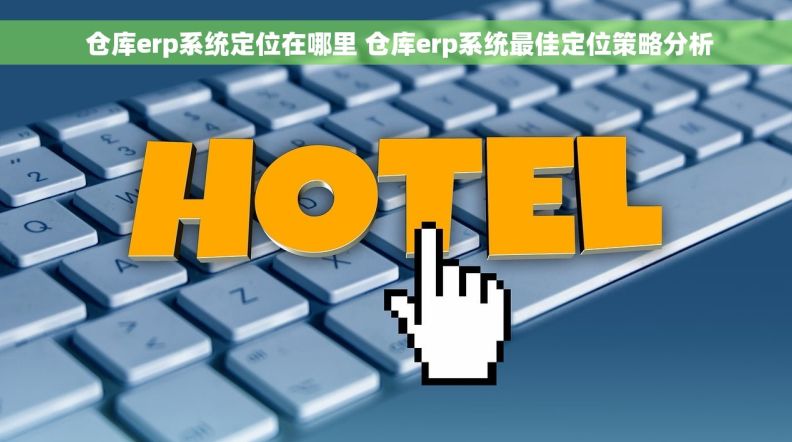  仓库erp系统定位在哪里 仓库erp系统最佳定位策略分析