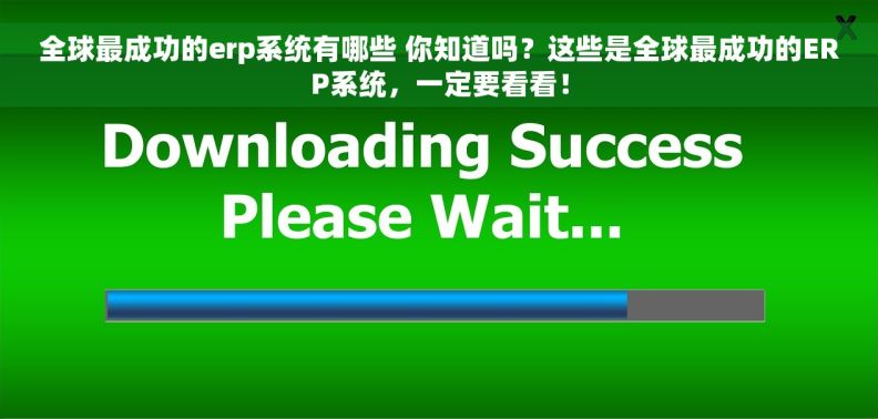 全球最成功的erp系统有哪些 你知道吗？这些是全球最成功的ERP系统，一定要看看！