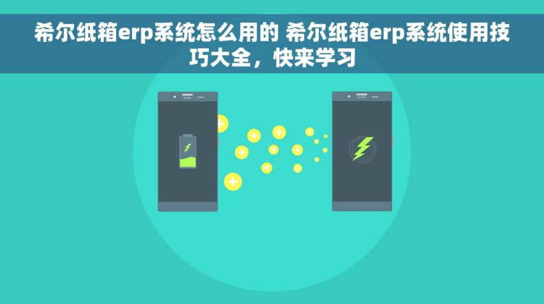 希尔纸箱erp系统怎么用的 希尔纸箱erp系统使用技巧大全，快来学习