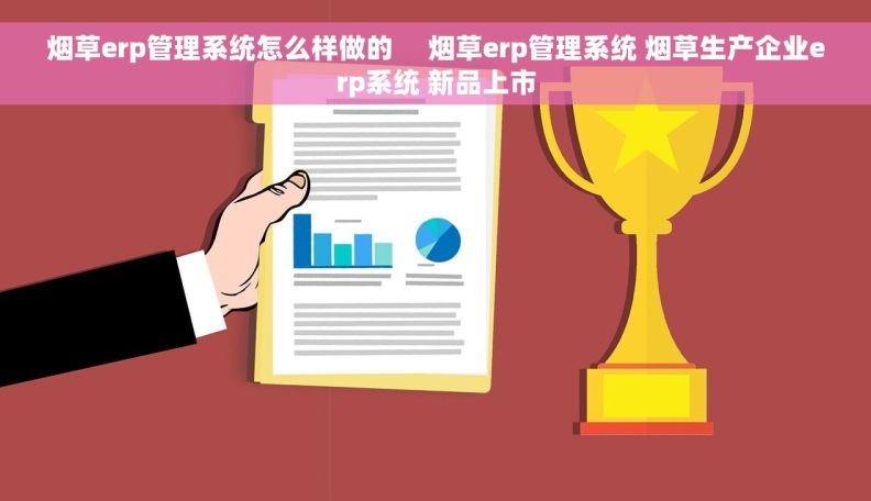烟草erp管理系统怎么样做的     烟草erp管理系统 烟草生产企业erp系统 新品上市