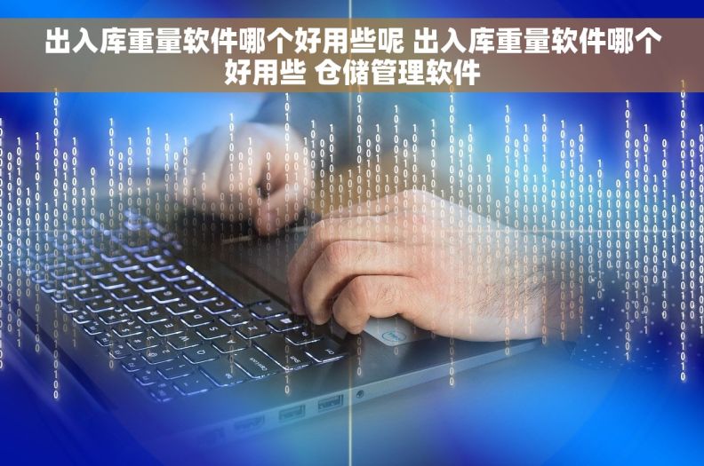 出入库重量软件哪个好用些呢 出入库重量软件哪个好用些 仓储管理软件