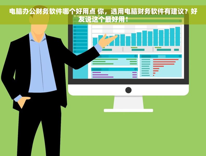 电脑办公财务软件哪个好用点 你，选用电脑财务软件有建议？好友说这个最好用！