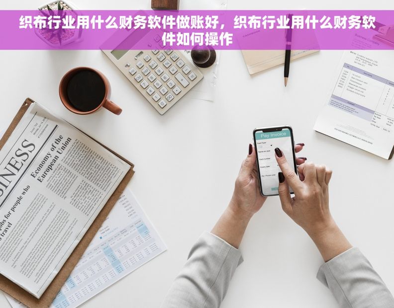织布行业用什么财务软件做账好，织布行业用什么财务软件如何操作
