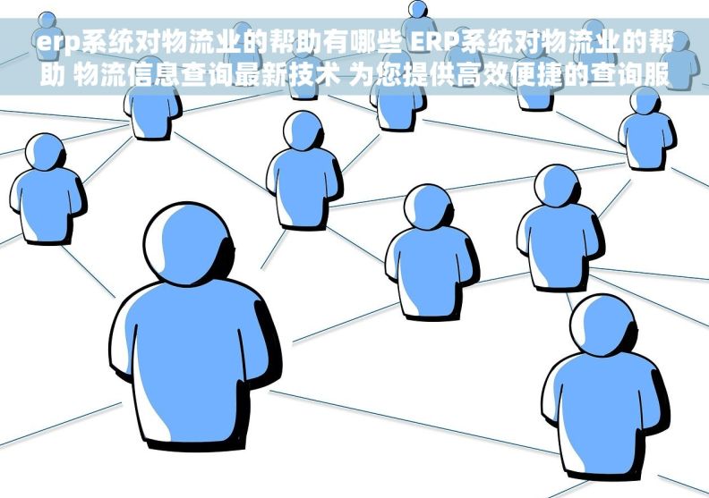 erp系统对物流业的帮助有哪些 ERP系统对物流业的帮助 物流信息查询最新技术 为您提供高效便捷的查询服务