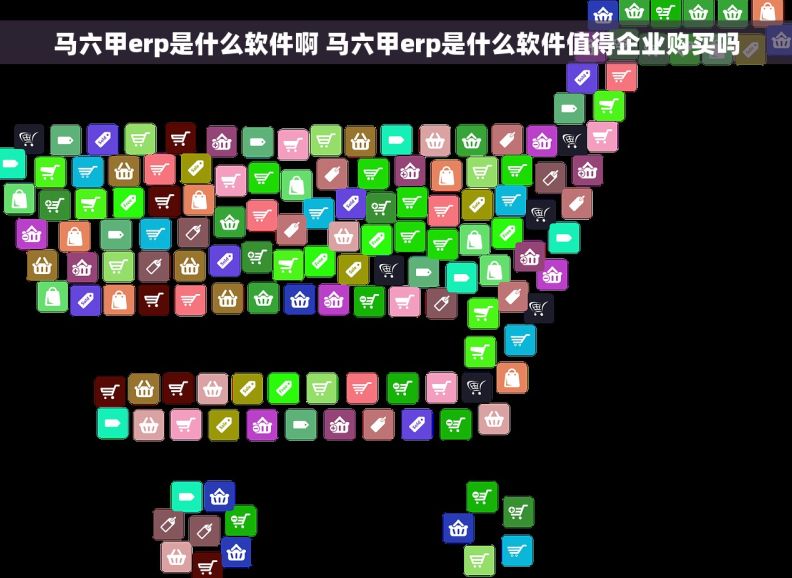 马六甲erp是什么软件啊 马六甲erp是什么软件值得企业购买吗