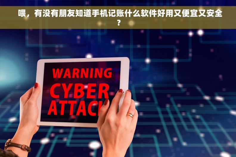  喂，有没有朋友知道手机记账什么软件好用又便宜又安全？
