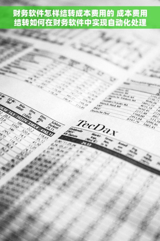 财务软件怎样结转成本费用的 成本费用结转如何在财务软件中实现自动化处理