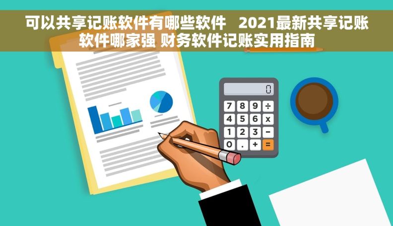可以共享记账软件有哪些软件   2021最新共享记账软件哪家强 财务软件记账实用指南