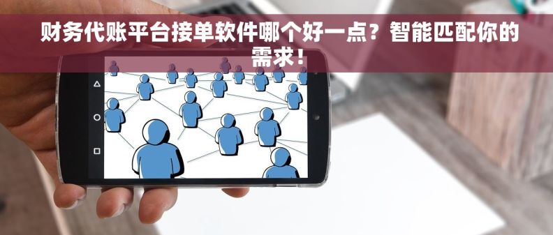  财务代账平台接单软件哪个好一点？智能匹配你的需求！