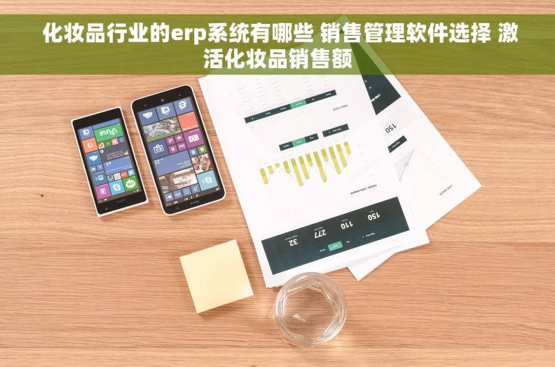  化妆品行业的erp系统有哪些 销售管理软件选择 激活化妆品销售额