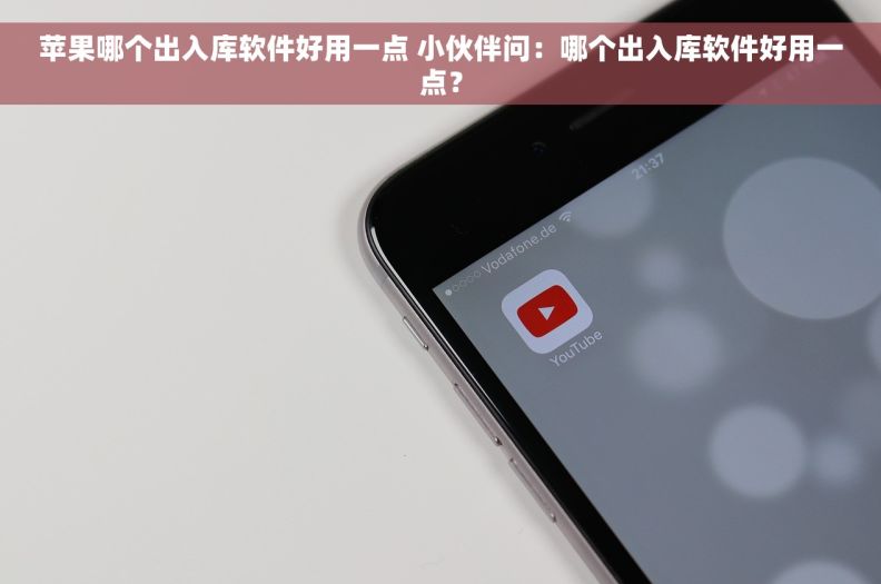 苹果哪个出入库软件好用一点 小伙伴问：哪个出入库软件好用一点？
