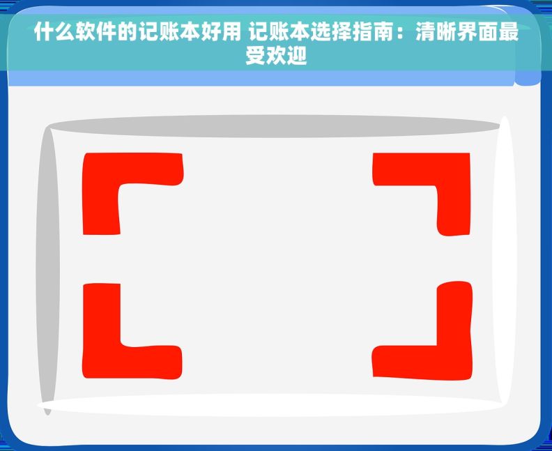 什么软件的记账本好用 记账本选择指南：清晰界面最受欢迎
