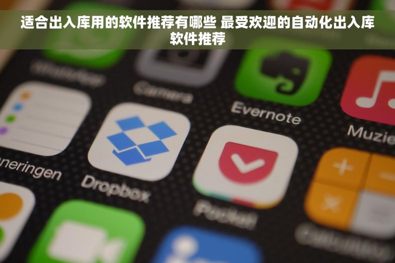 适合出入库用的软件推荐有哪些 最受欢迎的自动化出入库软件推荐