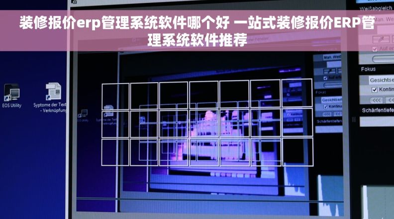 装修报价erp管理系统软件哪个好 一站式装修报价ERP管理系统软件推荐