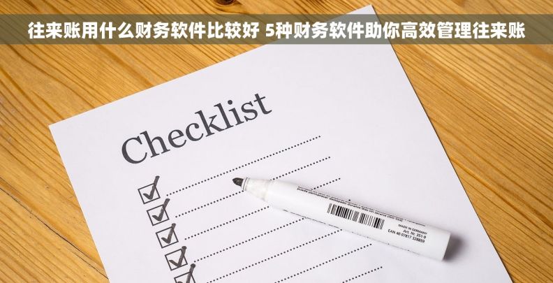 往来账用什么财务软件比较好 5种财务软件助你高效管理往来账
