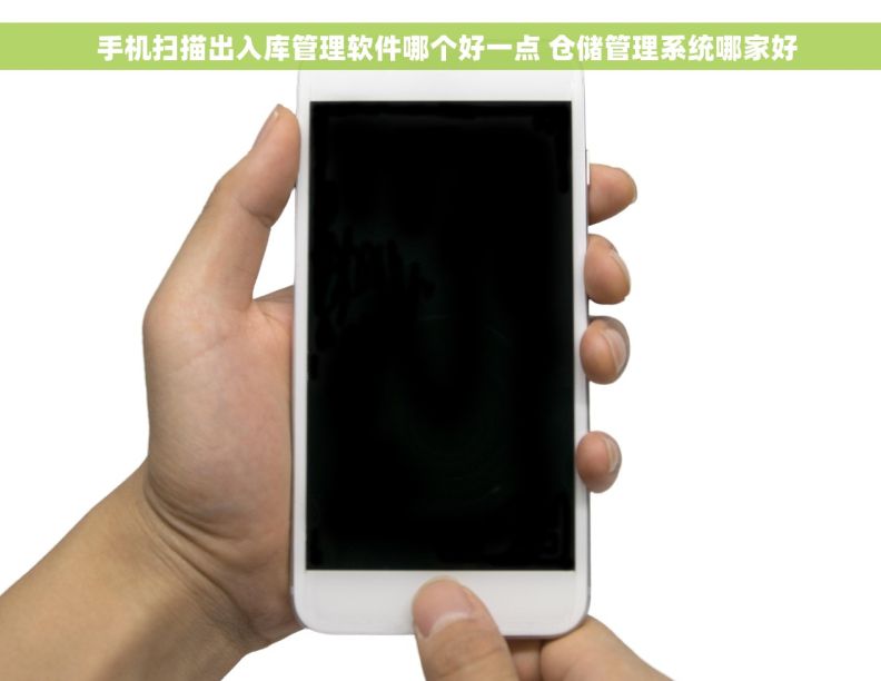   手机扫描出入库管理软件哪个好一点 仓储管理系统哪家好