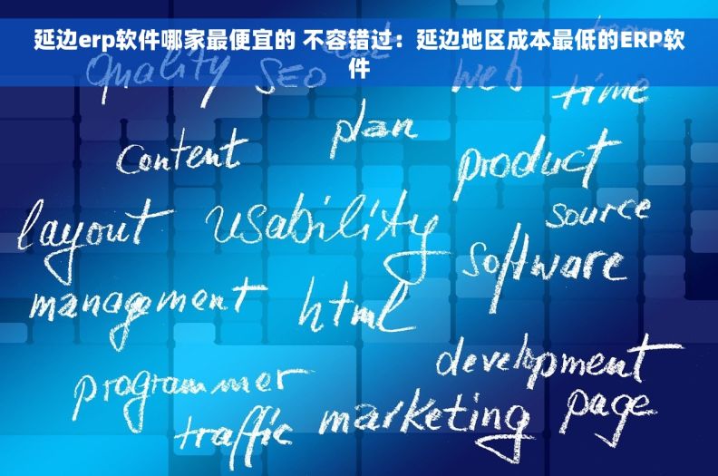 延边erp软件哪家最便宜的 不容错过：延边地区成本最低的ERP软件