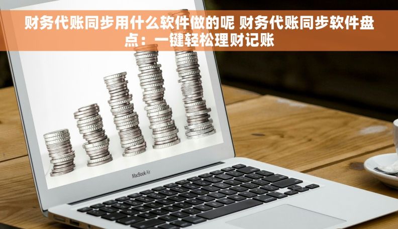 财务代账同步用什么软件做的呢 财务代账同步软件盘点：一键轻松理财记账