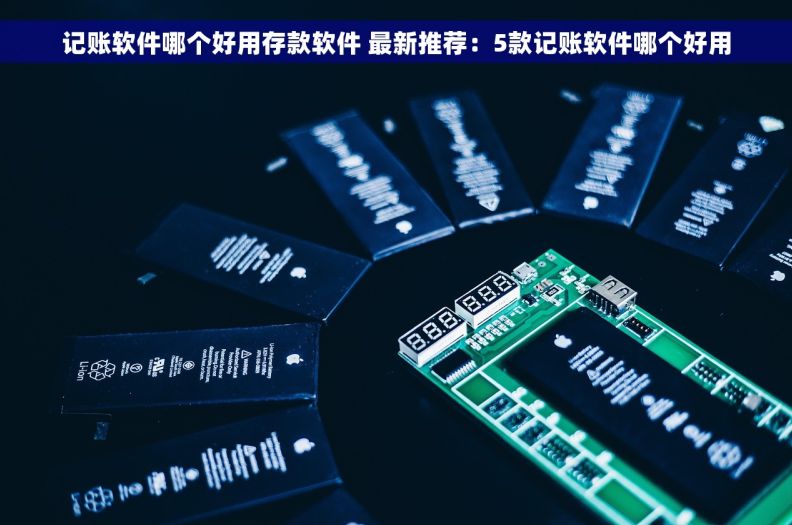 记账软件哪个好用存款软件 最新推荐：5款记账软件哪个好用