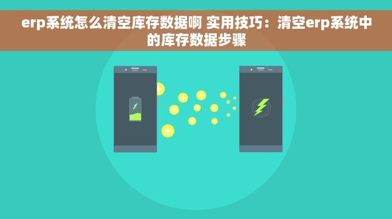 erp系统怎么清空库存数据啊 实用技巧：清空erp系统中的库存数据步骤