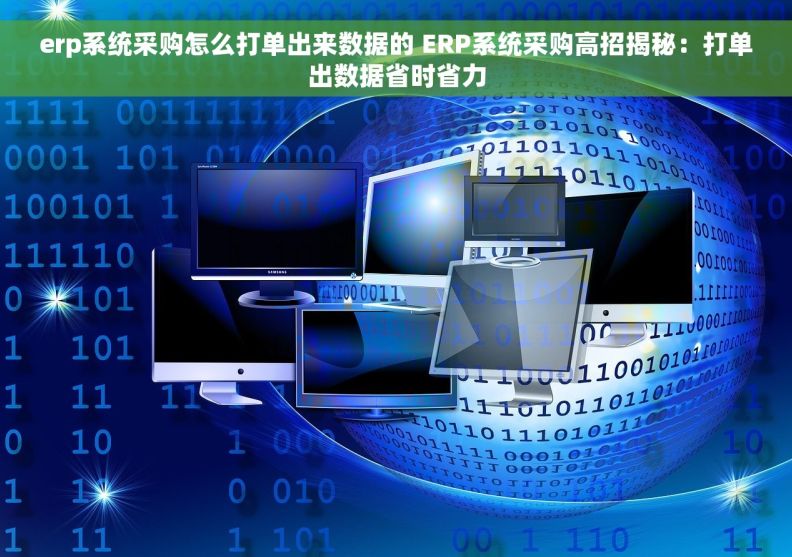 erp系统采购怎么打单出来数据的 ERP系统采购高招揭秘：打单出数据省时省力