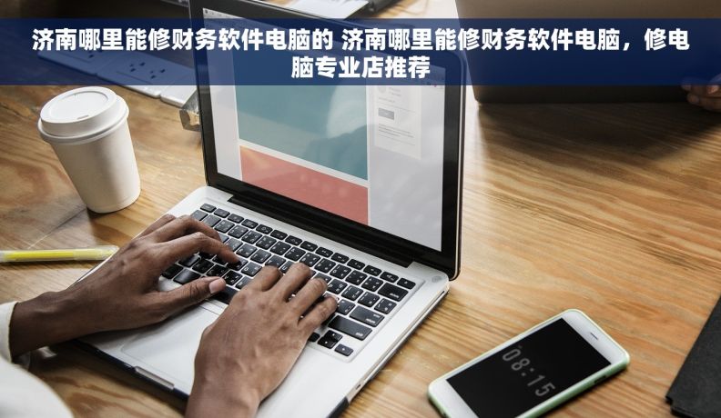济南哪里能修财务软件电脑的 济南哪里能修财务软件电脑，修电脑专业店推荐