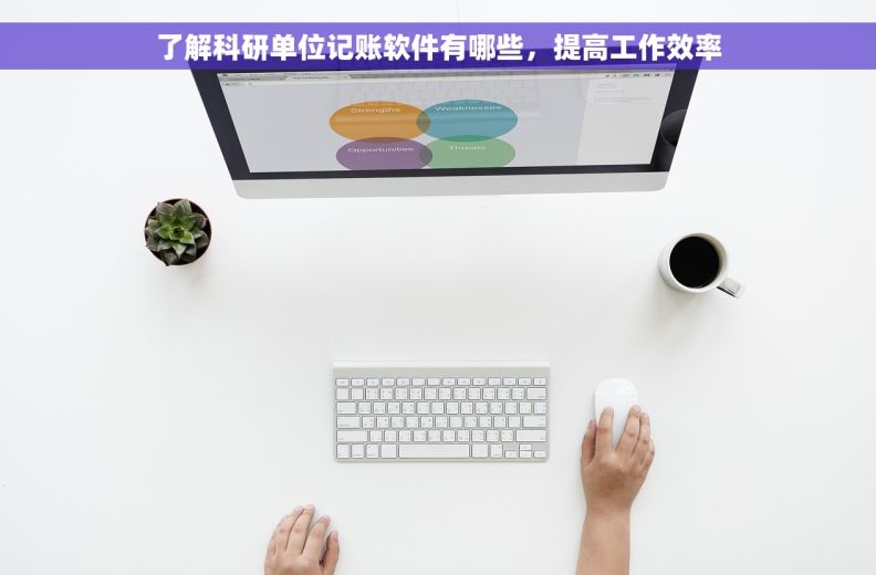 了解科研单位记账软件有哪些，提高工作效率