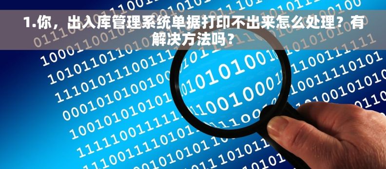 1.你，出入库管理系统单据打印不出来怎么处理？有解决方法吗？