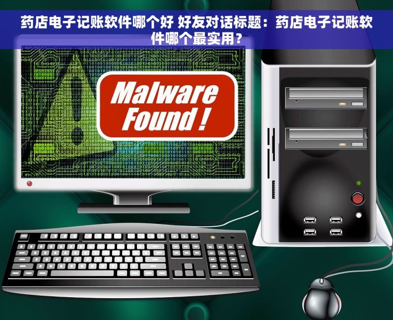 药店电子记账软件哪个好 好友对话标题：药店电子记账软件哪个最实用？