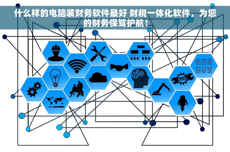 什么样的电脑装财务软件最好 财税一体化软件，为您的财务保驾护航！