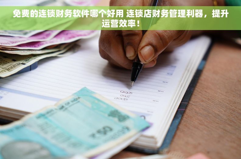免费的连锁财务软件哪个好用 连锁店财务管理利器，提升运营效率！