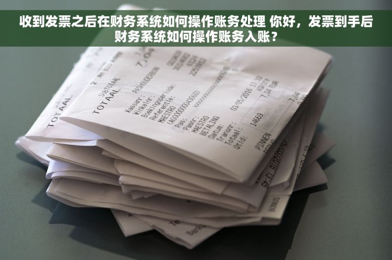 收到发票之后在财务系统如何操作账务处理 你好，发票到手后财务系统如何操作账务入账？