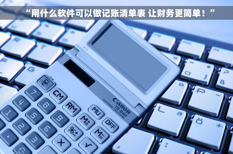 “用什么软件可以做记账清单表 让财务更简单！”
