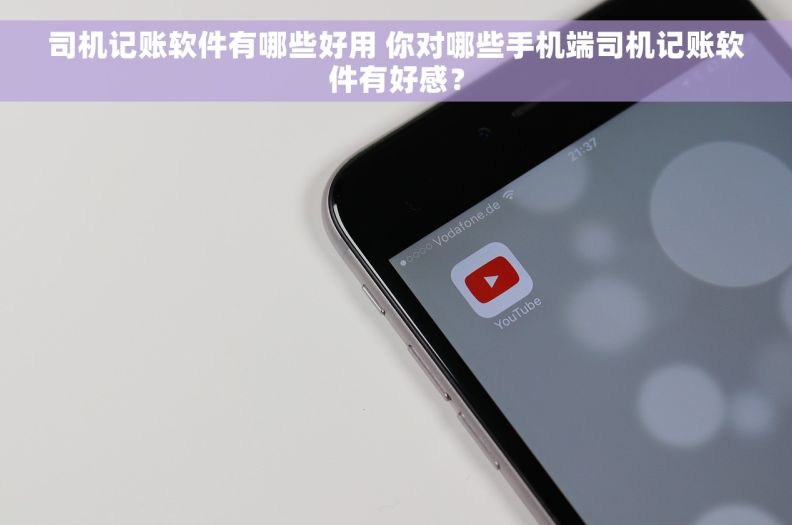 司机记账软件有哪些好用 你对哪些手机端司机记账软件有好感？