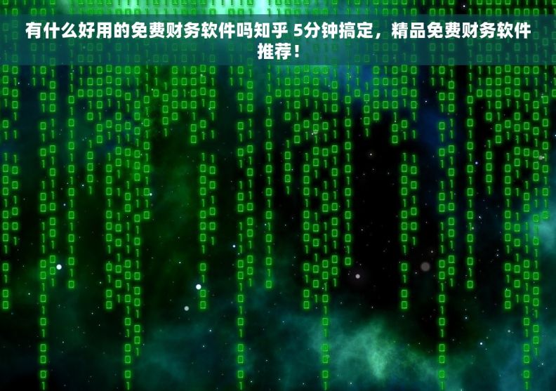有什么好用的免费财务软件吗知乎 5分钟搞定，精品免费财务软件推荐！