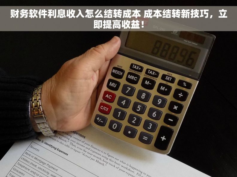 财务软件利息收入怎么结转成本 成本结转新技巧，立即提高收益！
