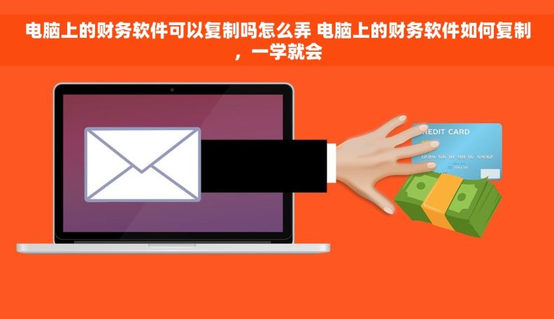 电脑上的财务软件可以复制吗怎么弄 电脑上的财务软件如何复制，一学就会