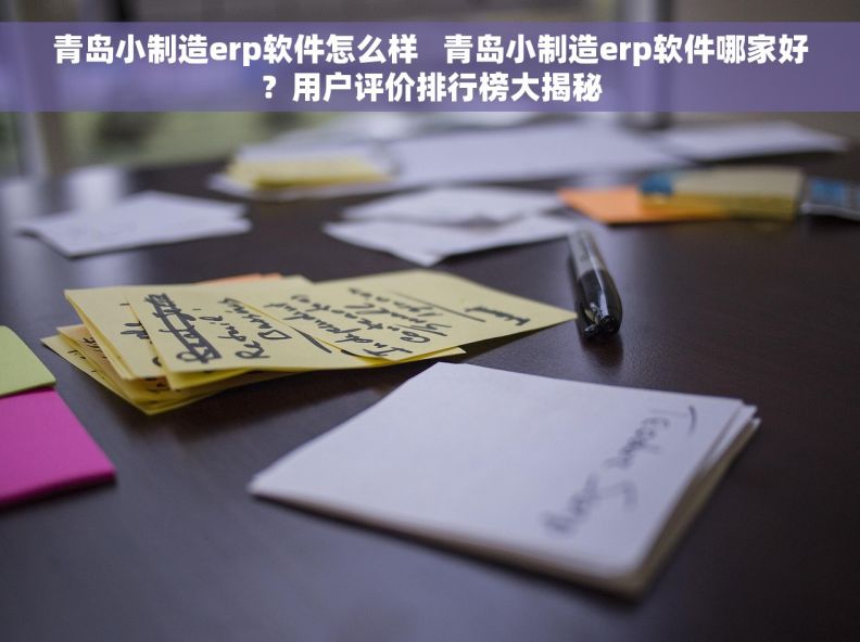 青岛小制造erp软件怎么样   青岛小制造erp软件哪家好？用户评价排行榜大揭秘