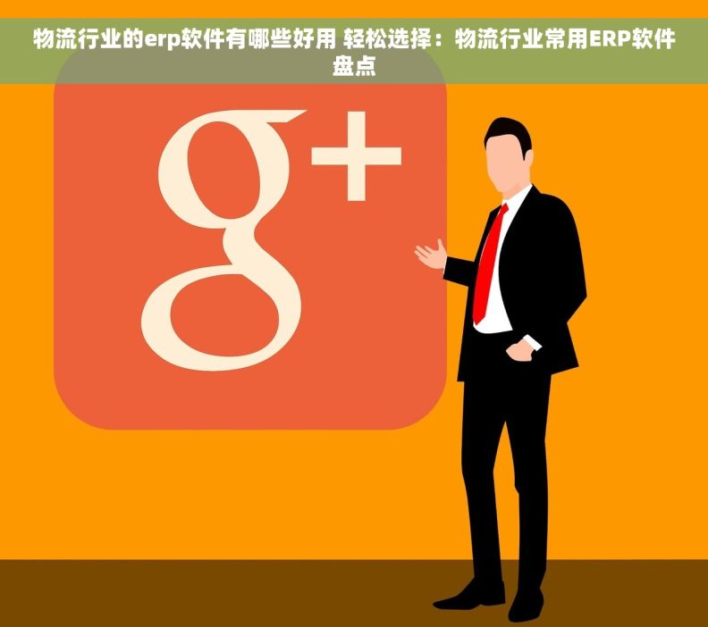物流行业的erp软件有哪些好用 轻松选择：物流行业常用ERP软件盘点