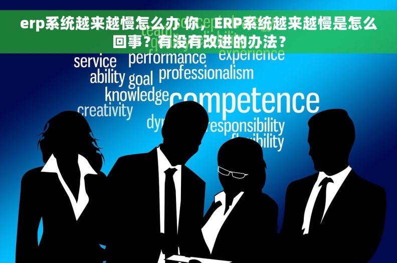 erp系统越来越慢怎么办 你，ERP系统越来越慢是怎么回事？有没有改进的办法？