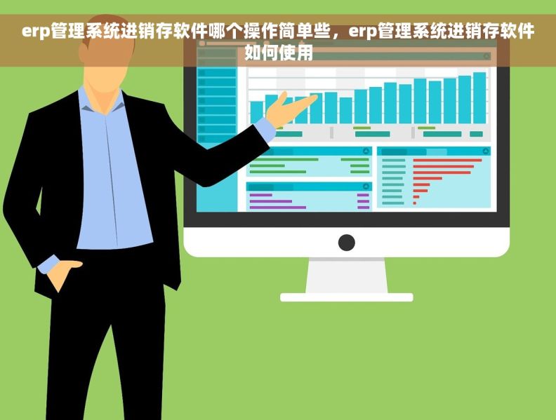 erp管理系统进销存软件哪个操作简单些，erp管理系统进销存软件如何使用